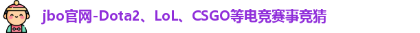 jbo官网-Dota2、LoL、CSGO等电竞赛事竞猜
